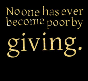 No one has ever become poor by giving.