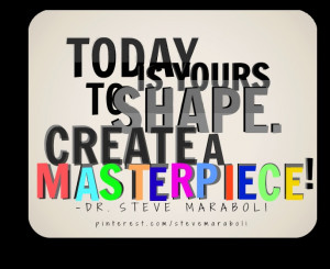 Today is yours to shape. Create a masterpiece!”