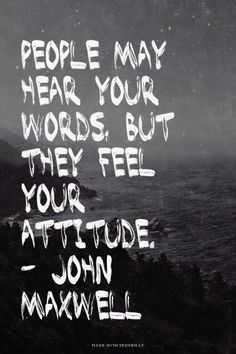 ... your words, but they feel your attitude. - John Maxwell | #johnmaxwell