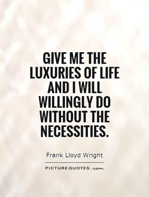 Luxury Life Quote Give me the luxuries of life