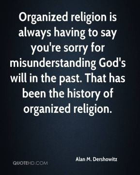 Alan M. Dershowitz - Organized religion is always having to say you're ...
