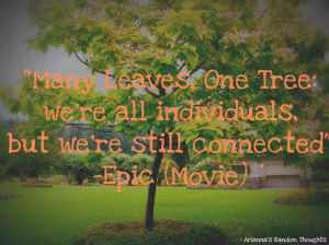 Many Leaves, One Tree. Quote from the movie Epic