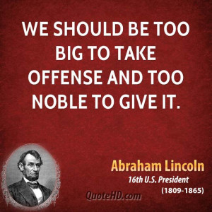 We should be too big to take offense and too noble to give it.