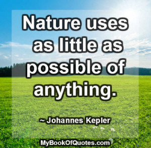 Nature uses as little as possible of anything. ~ Johannes Kepler