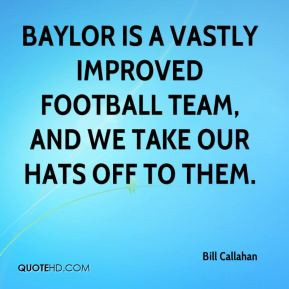 Bill Callahan - Baylor is a vastly improved football team, and we take ...