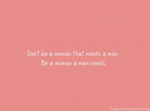 Don’t Be A Woman That Needs A Man be a woman… | Fact Quote