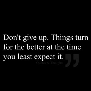... give up. Things turn for the better at the time you least expect it