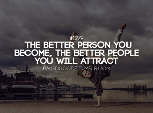 The better person you become, the better people you will attract.