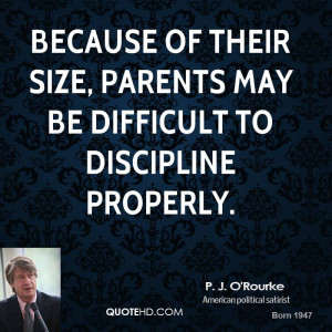 Because of their size, parents may be difficult to discipline properly ...