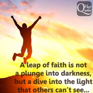 leap of faith is not a plunge into darkness, but a dive into the ...