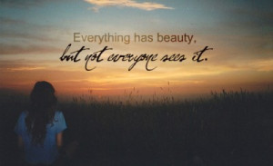 everything has beauty, but not everyone sees it