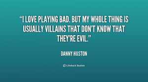 love playing bad. But my whole thing is usually villains that don't ...