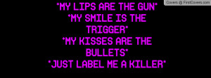 MY LIPS ARE THE GUN**MY SMILE IS THE TRIGGER**MY KISSES ARE THE ...