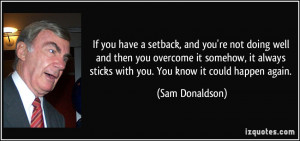 If you have a setback, and you're not doing well and then you overcome ...