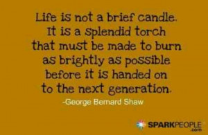 Life is not a brief candle, but a splndid torch....