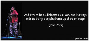 ... it always ends up being a psychodrama up there on stage. - John Zorn