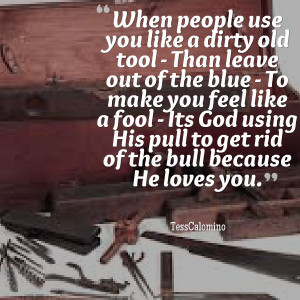 Quotes Picture: when people use you like a dirty old tool than leave ...