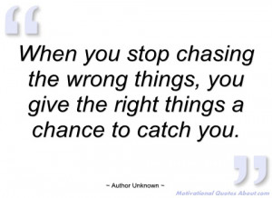 when you stop chasing the wrong things author unknown