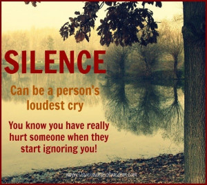 Silence can be a person's loudest cry. you know you have really hurt ...