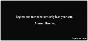 Regrets and recriminations only hurt your soul. - Armand Hammer