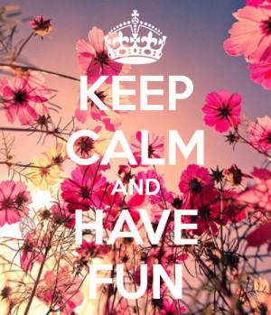Keep calm and have fun