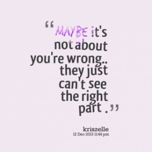 maybe it\'s not about you\'re wrong.. they just can\'t see the right ...