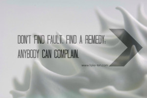 Don’t Find Fault, Find A Remedy. Anybody Can Complain. - Henry Ford