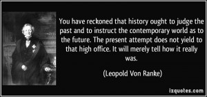 history ought to judge the past and to instruct the contemporary world ...