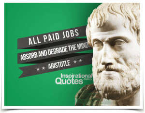 All paid jobs absorb and degrade the mind. Quote by Aristotle.