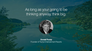 As long as your going to be thinking anyway, think big. – Donald ...