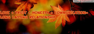 love + trust + honesty + communication= long lasting relationship ...