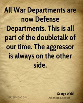 George Wald - All War Departments are now Defense Departments. This is ...