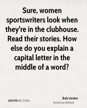 Bob Uecker - Sure, women sportswriters look when they're in the ...