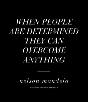 ... people are determined they can overcome anything. —nelson mandela