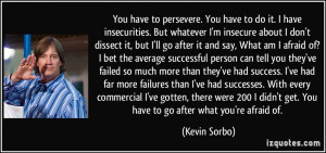 . You have to do it. I have insecurities. But whatever I'm insecure ...