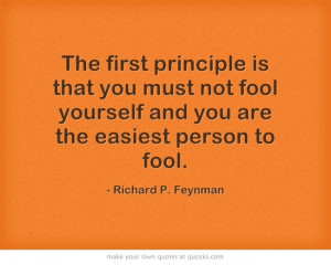 The first principle is that you must not fool yourself and you are the ...