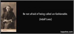 Be not afraid of being called un-fashionable. - Adolf Loos