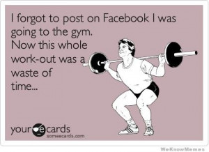 to post on Facebook I was going to the gym. Now this whole work out ...