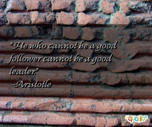 He who cannot be a good follower cannot be a good leader .