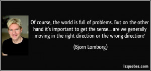 , the world is full of problems. But on the other hand it's important ...