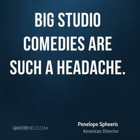 Penelope Spheeris - Big studio comedies are such a headache.