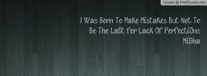 Was Born To Make Mistakes But Not To Be The LaSt for Lack Of ...