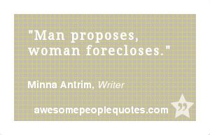 Man proposes, woman forecloses. – Minna Antrim, Writer #funny #quote