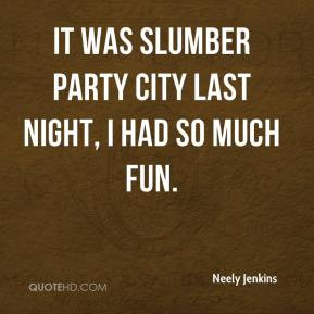 ... Jenkins - It was slumber party city last night, I had so much fun