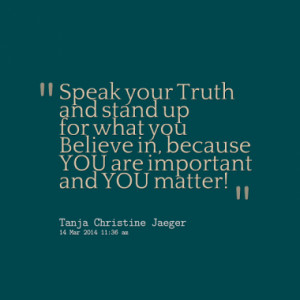 Speak your Truth and stand up for what you Believe in, because YOU are ...
