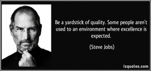 Be a yardstick of quality. Some people aren't used to an environment ...