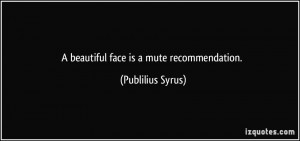 beautiful face is a mute recommendation. - Publilius Syrus