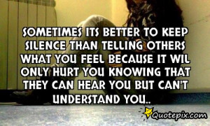 Sometimes its better to keep silence than telling others what you feel ...