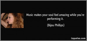 Music makes your soul feel amazing while you're performing it. - Bijou ...