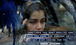 ... realize how much you care for someone until they stop caring for you